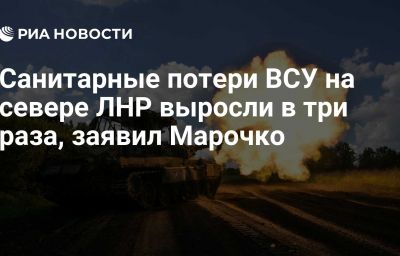 Санитарные потери ВСУ на севере ЛНР выросли в три раза, заявил Марочко