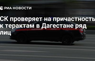 СК проверяет на причастность к терактам в Дагестане ряд лиц