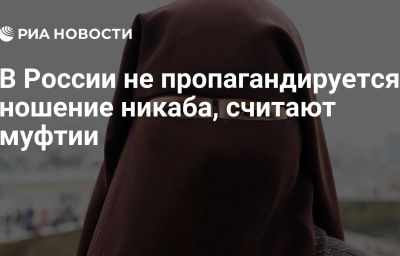 В России не пропагандируется ношение никаба, считают муфтии