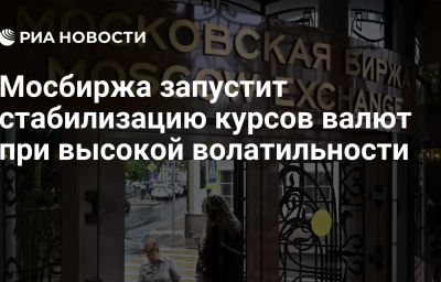 Мосбиржа запустит стабилизацию курсов валют при высокой волатильности