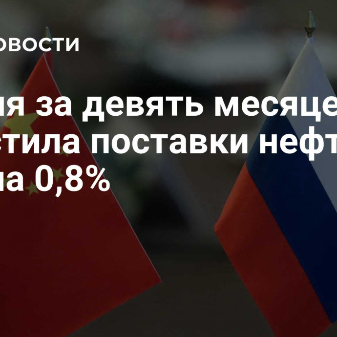 Россия за девять месяцев нарастила поставки нефти в КНР на 0,8%