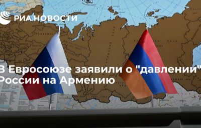 В Евросоюзе заявили о "давлении" России на Армению