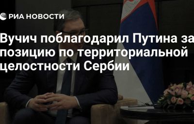 Вучич поблагодарил Путина за позицию по территориальной целостности Сербии