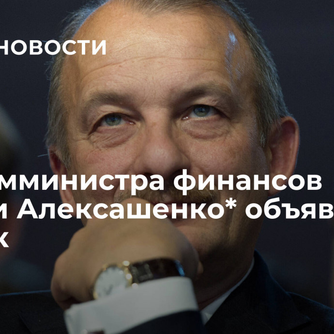 Экс-замминистра финансов России Алексашенко* объявили в розыск