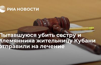 Пытавшуюся убить сестру и племянника жительницу Кубани отправили на лечение