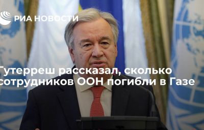 Гутерреш рассказал, сколько сотрудников ООН погибли в Газе