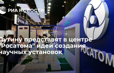 Путину представят в центре "Росатома" идеи создания научных установок