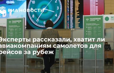 Эксперты рассказали, хватит ли авиакомпаниям самолетов для рейсов за рубеж