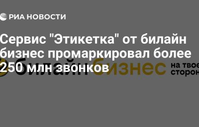 Сервис "Этикетка" от билайн бизнес промаркировал более 250 млн звонков