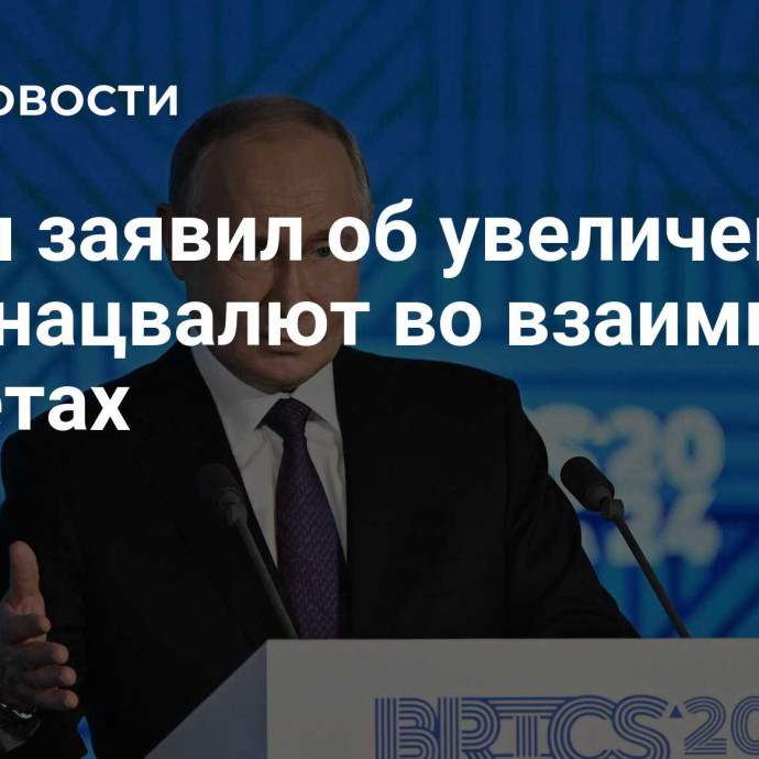 Путин заявил об увеличении роли нацвалют во взаимных расчетах