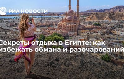 Секреты отдыха в Египте: как избежать обмана и разочарований