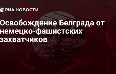 Освобождение Белграда от немецко-фашистских захватчиков