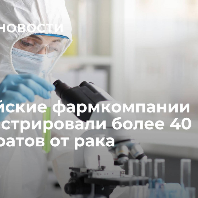 Российские фармкомпании зарегистрировали более 40 препаратов от рака