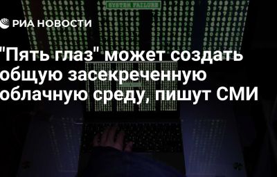 "Пять глаз" может создать общую засекреченную облачную среду, пишут СМИ