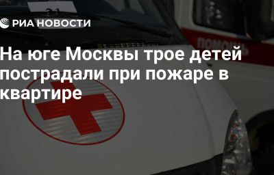 На юге Москвы трое детей пострадали при пожаре в квартире