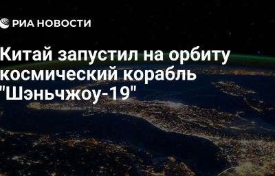 Китай запустил на орбиту космический корабль "Шэньчжоу-19"