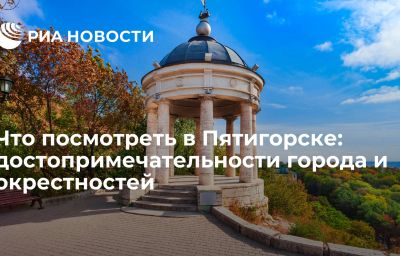 Что посмотреть в Пятигорске: достопримечательности города и окрестностей