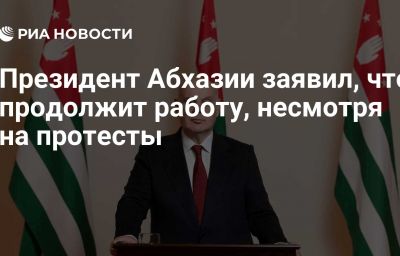 Президент Абхазии заявил, что продолжит работу, несмотря на протесты