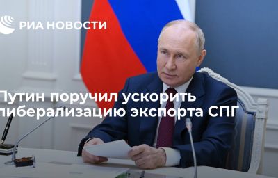 Путин поручил ускорить либерализацию экспорта СПГ