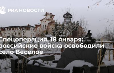 Спецоперация, 18 января: российские войска освободили село Веселое