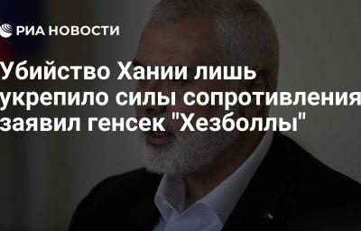 Убийство Хании лишь укрепило силы сопротивления, заявил генсек "Хезболлы"