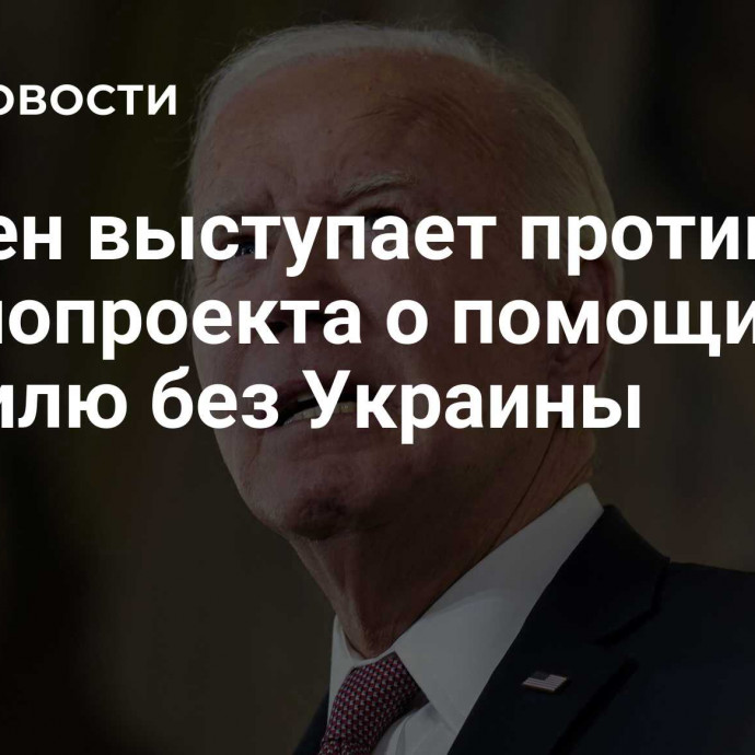 Байден выступает против законопроекта о помощи Израилю без Украины