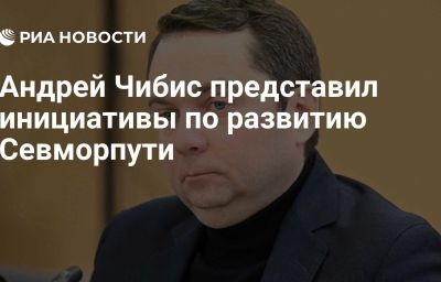 Андрей Чибис представил инициативы по развитию Севморпути