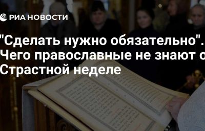 "Сделать нужно обязательно". Чего православные не знают о Страстной неделе