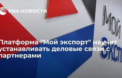 Платформа "Мой экспорт" научит устанавливать деловые связи с партнерами