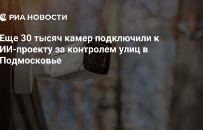 Еще 30 тысяч камер подключили к ИИ-проекту за контролем улиц в Подмосковье