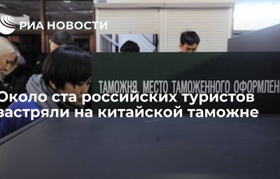 Около ста российских туристов застряли на китайской таможне