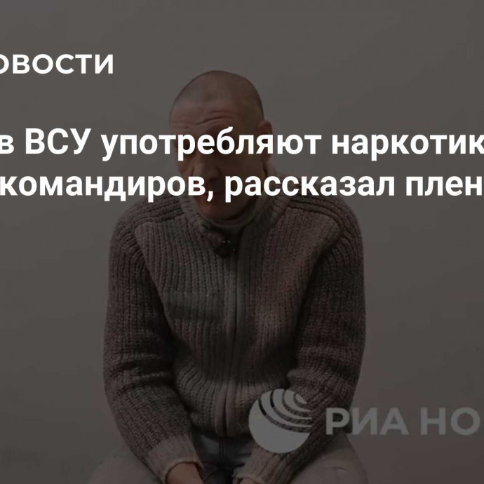 Многие в ВСУ употребляют наркотики с ведома командиров, рассказал пленный