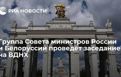 Группа Совета министров России и Белоруссии проведет заседание на ВДНХ