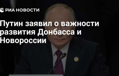 Путин заявил о важности развития Донбасса и Новороссии