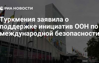 Туркмения заявила о поддержке инициатив ООН по международной безопасности