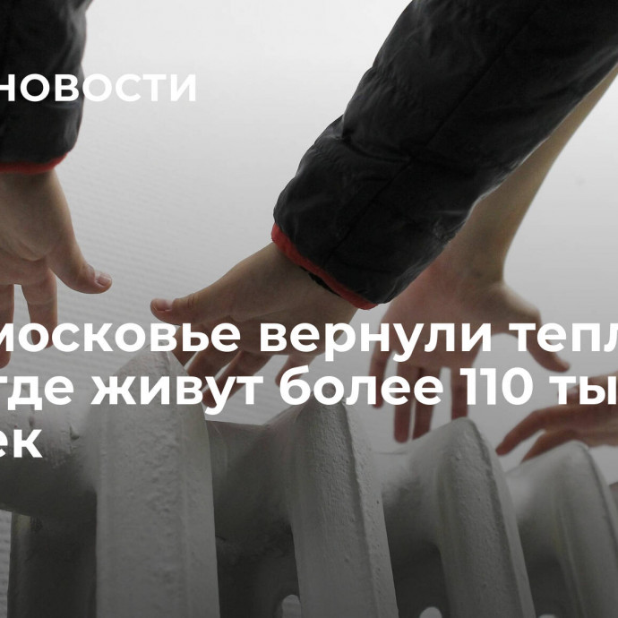 В Подмосковье вернули тепло в дома, где живут более 110 тысяч человек