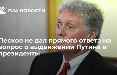 Песков не дал прямого ответа на вопрос о выдвижении Путина в президенты