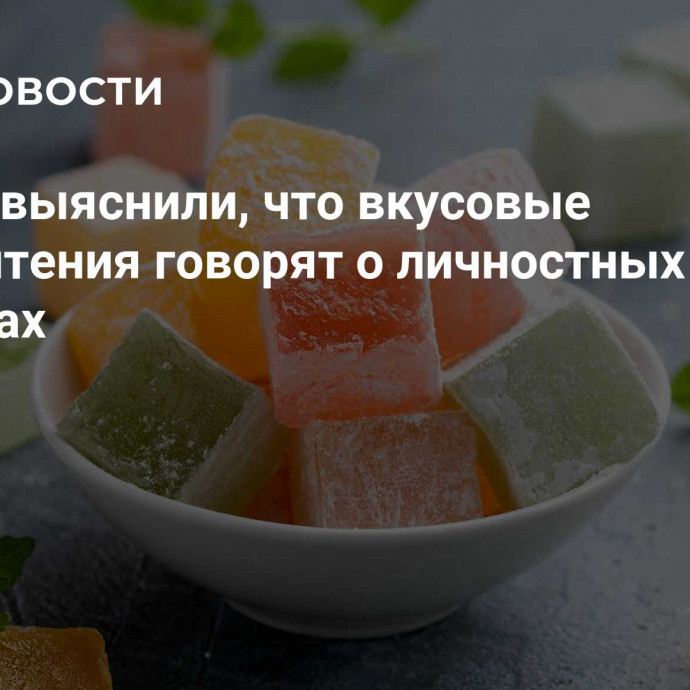 Ученые выяснили, что вкусовые предпочтения говорят о личностных качествах