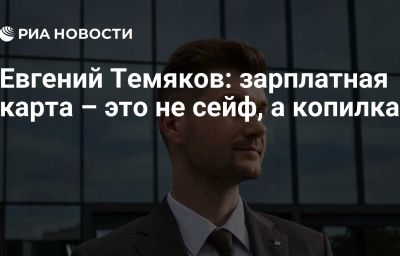 Евгений Темяков: зарплатная карта – это не сейф, а копилка