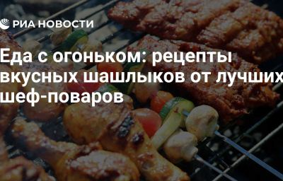 Еда с огоньком: рецепты вкусных шашлыков от лучших шеф-поваров