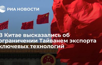 В Китае высказались об ограничении Тайванем экспорта ключевых технологий