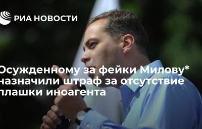 Осужденному за фейки Милову* назначили штраф за отсутствие плашки иноагента