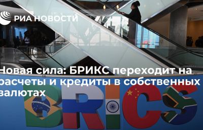 Новая сила: БРИКС переходит на расчеты и кредиты в собственных валютах