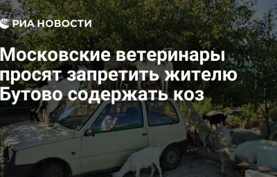 Московские ветеринары просят запретить жителю Бутово содержать коз