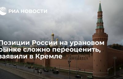 Позиции России на урановом рынке сложно переоценить, заявили в Кремле