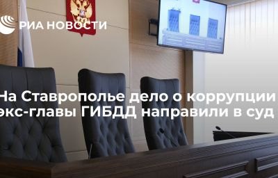 На Ставрополье дело о коррупции экс-главы ГИБДД направили в суд