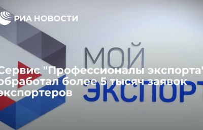 Сервис "Профессионалы экспорта" обработал более 5 тысяч заявок экспортеров