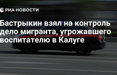 Бастрыкин взял на контроль дело мигранта, угрожавшего воспитателю в Калуге