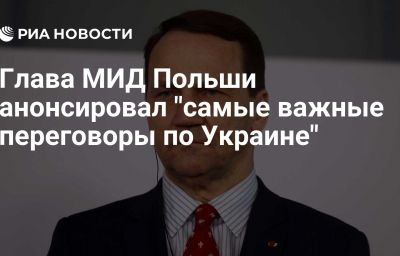 Глава МИД Польши анонсировал "самые важные переговоры по Украине"