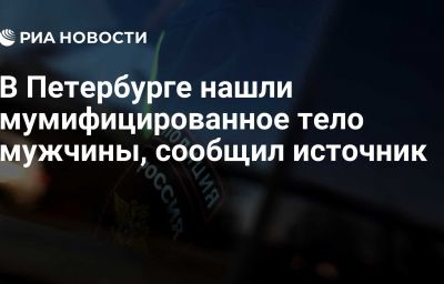 В Петербурге нашли мумифицированное тело мужчины, сообщил источник